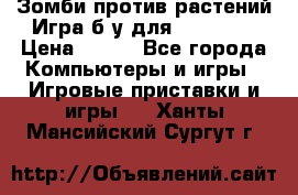 Зомби против растений Игра б/у для xbox 360 › Цена ­ 800 - Все города Компьютеры и игры » Игровые приставки и игры   . Ханты-Мансийский,Сургут г.